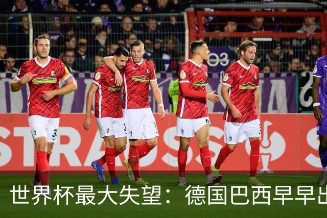 世界杯最大失望：德国巴西早早出局，C罗告别战仅进一点球