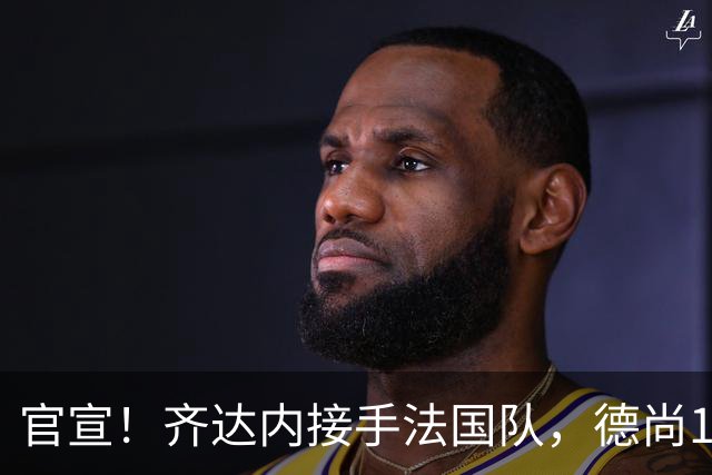 官宣！齐达内接手法国队，德尚14年执教终章