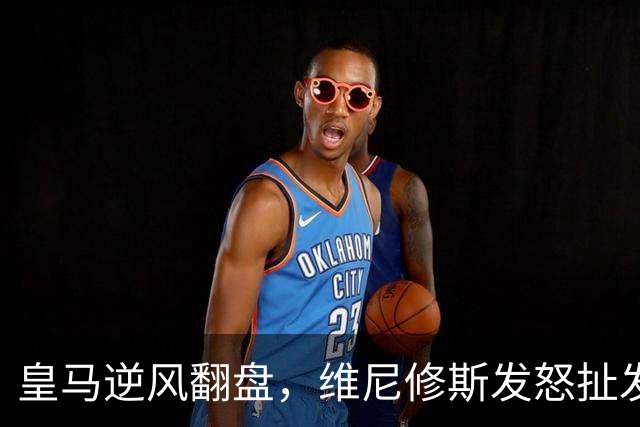 皇马逆风翻盘，维尼修斯发怒扯发染红，迪奥曼德横空出世！