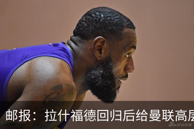 邮报：拉什福德回归后给曼联高层留下“极其深刻的印象”；Sully：曼联关注伊万·托尼和马特塔