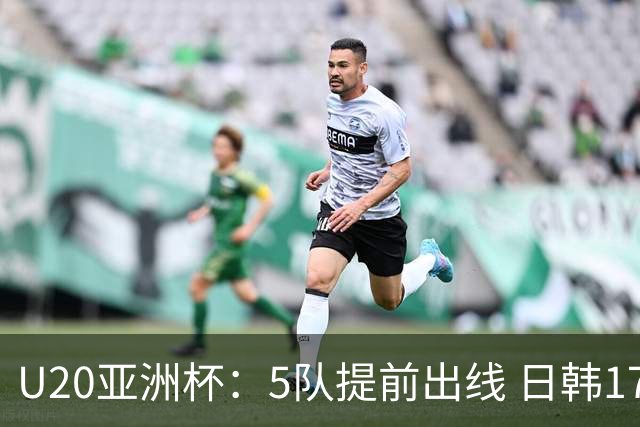 U20亚洲杯：5队提前出线 日韩17岁小将表现惊艳